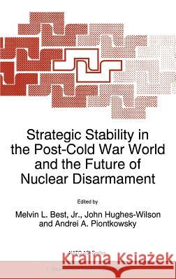 Strategic Stability in the Post-Cold War World and the Future of Nuclear Disarmament Melvin L., JR. Best John Hughes-Wilson Andrei A. Piontkowsky 9780792338055