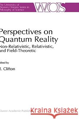 Perspectives on Quantum Reality: Non-Relativistic, Relativistic, and Field-Theoretic Clifton, R. K. 9780792338123 Kluwer Academic Publishers