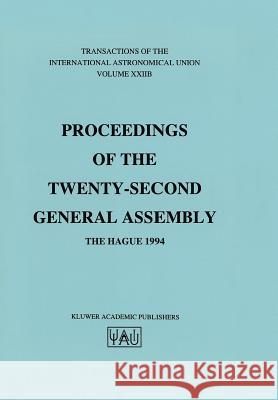 Transactions of the International Astronomical Union: Proceeding of the Twenty-Second General Assembly, the Hague 1994 Immo Appenzeller 9780792338789 Springer