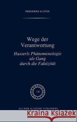 Wege Der Verantwortung: Husserls Phänomenologie ALS Gang Durch Die Faktizität Kuster, F. 9780792339168