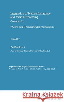 Integration of Natural Language and Vision Processing: Theory and Grounding Representations Volume III Mc Kevitt, Paul 9780792339441 Springer