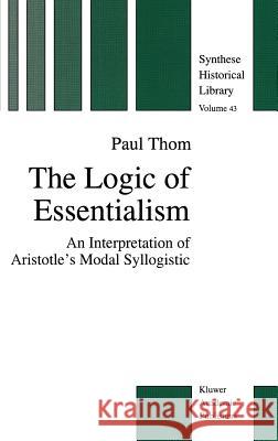 The Logic of Essentialism: An Interpretation of Aristotle's Modal Syllogistic Thom, P. 9780792339878 Kluwer Academic Publishers