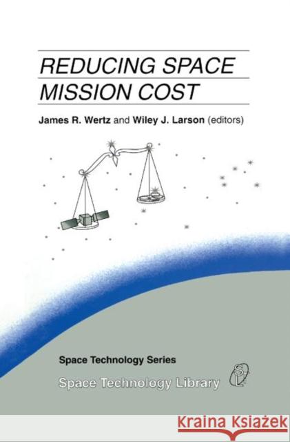 Reducing Space Mission Cost James R. Wertz Wertz                                    J. R. Wertz 9780792340218 Kluwer Academic Publishers