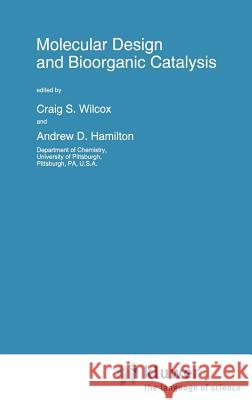 Molecular Design and Bioorganic Catalysis Craig S. Wilcox Andrew D. Hamilton C. S. Wilcox 9780792340249