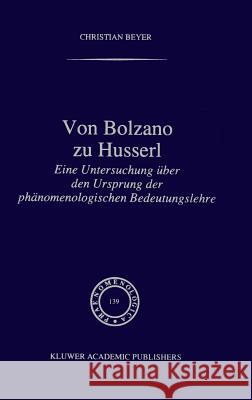 Von Bolzano Zu Husserl: Eine Untersuchung Über Den Ursprung Der Phänomenologischen Bedeutungslehre Beyer, C. 9780792340508