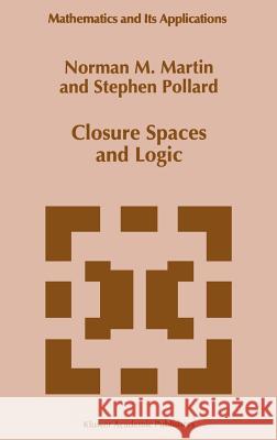 Closure Spaces and Logic Norman M. Martin Stephen Pollard N. M. Martin 9780792341109 Springer