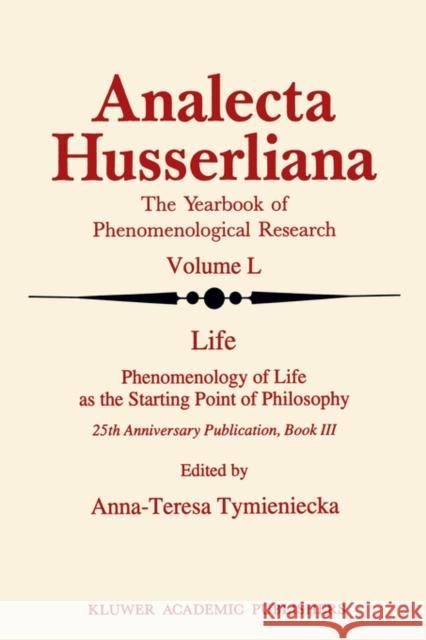 Life Phenomenology of Life as the Starting Point of Philosophy: 25th Anniversary Publication Book III Tymieniecka, Anna-Teresa 9780792341260 Springer