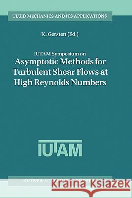 Iutam Symposium on Asymptotic Methods for Turbulent Shear Flows at High Reynolds Numbers: Proceedings of the Iutam Symposium Held in Bochum, Germany, Gersten, K. 9780792341383