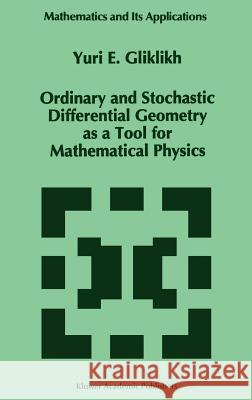 Ordinary and Stochastic Differential Geometry as a Tool for Mathematical Physics Iu E. Gliklikh Yuri E. Gliklikh Y. E. Gliklikh 9780792341543 Springer