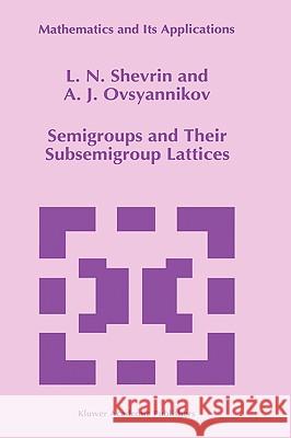 Semigroups and Their Subsemigroup Lattices L. N. Shevrin A. J. Ovsyannikov 9780792342212