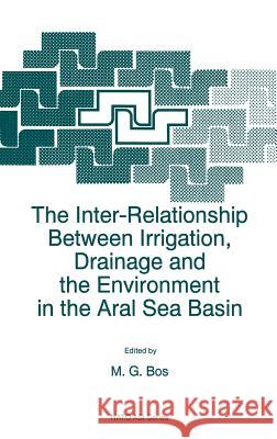 The Inter-Relationship Between Irrigation, Drainage and the Environment in the Aral Sea Basin M. G. Bos Marinuys G. Bos M. G. Bos 9780792342588 Kluwer Academic Publishers