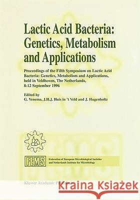Lactic Acid Bacteria: Genetics, Metabolism and Applications: Proceedings of the Fifth Symposium Held in Veldhoven, the Netherlands, 8-12 September 199 Venema, G. 9780792342694