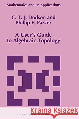 A User's Guide to Algebraic Topology C. T. Dodson P. E. Parker 9780792342939 Springer