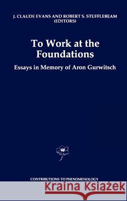 To Work at the Foundations: Essays in Memory of Aron Gurwitsch Evans, J. Claude 9780792343172