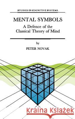 Mental Symbols: A Defence of the Classical Theory of Mind Novak, P. 9780792343707 Springer