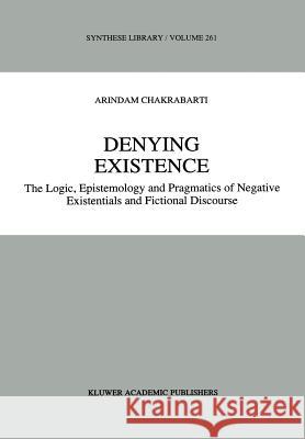 Denying Existence: The Logic, Epistemology and Pragmatics of Negative Existentials and Fictional Discourse Chakrabarti, A. 9780792343882 Springer