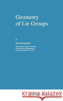 Geometry of Lie Groups Boris Rosenfeld Bill Wiebe B. Rosenfeld 9780792343905 Springer