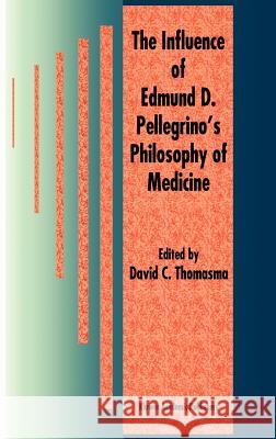 The Influence of Edmund D. Pellegrino's Philosophy of Medicine David C. Thomasma David C. Thomasma David C. Thomasma 9780792344124 Kluwer Academic Publishers
