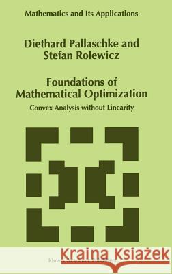 Foundations of Mathematical Optimization: Convex Analysis Without Linearity Pallaschke, Diethard Ernst 9780792344247 Kluwer Academic Publishers
