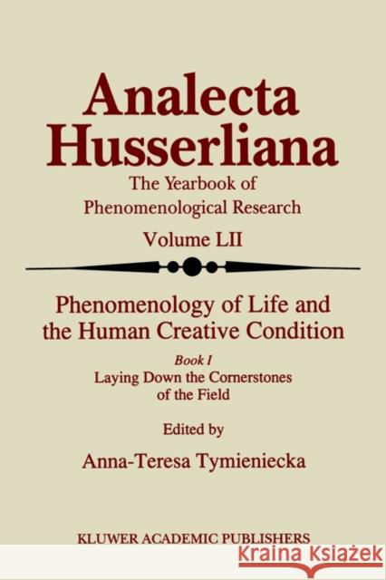 Phenomenology of Life and the Human Creative Condition: Book I Laying Down the Cornerstones of the Field Tymieniecka, Anna-Teresa 9780792344452