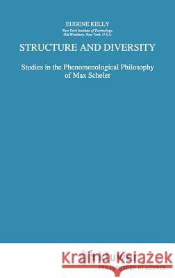 Structure and Diversity: Studies in the Phenomenological Philosophy of Max Scheler Kelly, E. 9780792344926 Springer