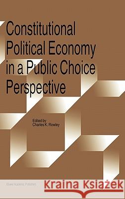 Constitutional Political Economy in a Public Choice Perspective Charles K. Rowley 9780792344971