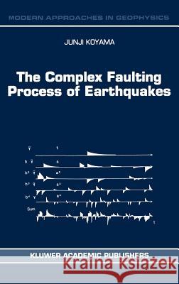The Complex Faulting Process of Earthquakes Junji Koyama J. Koyama 9780792344995 Kluwer Academic Publishers