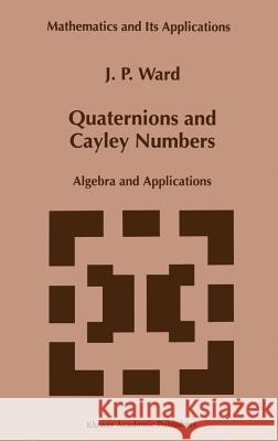 Quaternions and Cayley Numbers: Algebra and Applications Ward, J. P. 9780792345138 Springer