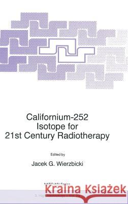 Californium-252 Isotope for 21st Century Radiotherapy Jacek Wierzbicki J. G. Wierzbicki 9780792345435 Kluwer Academic Publishers