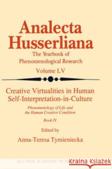 Creative Virtualities in Human Self-Interpretation-In-Culture: Phenomenology of Life and the Human Creative Condition (Book IV) Tymieniecka, Anna-Teresa 9780792345459