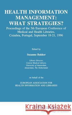Health Information Management: What Strategies?: Proceedings of the 5th European Conference of Medical and Health Libraries, Coimbra, Portugal, Septem Bakker, Suzanne 9780792345466 Kluwer Academic Publishers