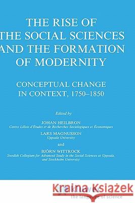 The Rise of the Social Sciences and the Formation of Modernity: Conceptual Change in Context, 1750-1850 Heilbron, J. 9780792345893 Springer