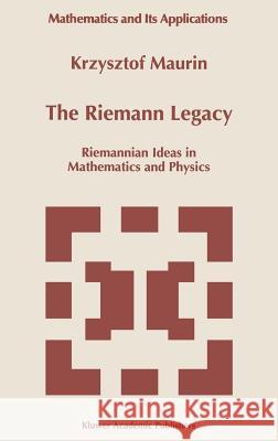 The Riemann Legacy: Riemannian Ideas in Mathematics and Physics Maurin, Krzysztof 9780792346364