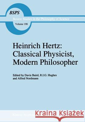 Heinrich Hertz: Classical Physicist, Modern Philosopher D. Baird R. I. Hughes A. Nordmann 9780792346531 Kluwer Academic Publishers