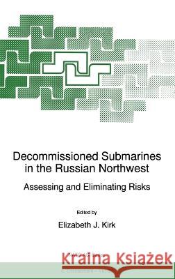 Decommissioned Submarines in the Russian Northwest:: Assessing and Eliminating Risks Elizabeth J. Kirk Elizabeth J. Kirk E. J. Kirk 9780792346739 Kluwer Academic Publishers
