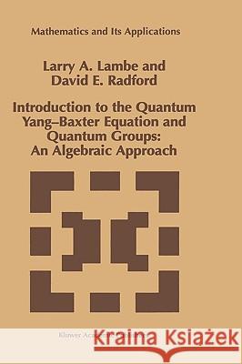 Introduction to the Quantum Yang-Baxter Equation and Quantum Groups: An Algebraic Approach Larry A. Lambe L. a. Lambe D. E. Radford 9780792347217 Kluwer Academic Publishers