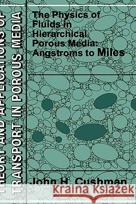 The Physics of Fluids in Hierarchical Porous Media: Angstroms to Miles J. H. Cushman John H. Cushman 9780792347422 Kluwer Academic Publishers