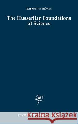 The Husserlian Foundations of Science Elisabeth Stroker Elisabeth Strc6ker 9780792347439 Springer