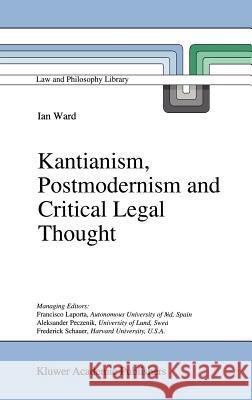 Kantianism, Postmodernism and Critical Legal Thought Ian Ward I. Ward 9780792347453 Springer