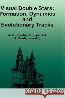 Visual Double Stars: Formation, Dynamics and Evolutionary Tracks Docobo                                   J. A. Docobo A. Elipe 9780792347934 Kluwer Academic Publishers