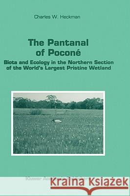 The Pantanal of Poconé: Biota and Ecology in the Northern Section of the World's Largest Pristine Wetland Heckman, Charles W. 9780792348634 KLUWER ACADEMIC PUBLISHERS GROUP