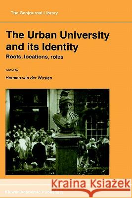 The Urban University and Its Identity: Roots, Location, Roles Van Der Wusten, Herman 9780792348702 Springer