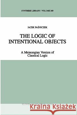 The Logic of Intentional Objects: A Meinongian Version of Classical Logic Pasniczek, Jacek 9780792348801 Kluwer Academic Publishers