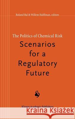 The Politics of Chemical Risk: Scenarios for a Regulatory Future Roland Bal Willem Halffman R. Bal 9780792348917 Kluwer Academic Publishers