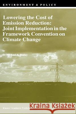 Lowering the Cost of Emission Reduction: Joint Implementation in the Framework Convention on Climate Change Michael A. Ridley Dr Michael a. Ridley M. a. Ridley 9780792349143 Kluwer Academic Publishers