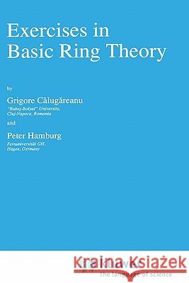 Exercises in Basic Ring Theory Grigore Calugareanu Peter Hamburg G. Calugareanu 9780792349181 Springer