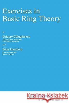 Exercises in Basic Ring Theory Grigore Calugareanu Peter Hamburg G. Calugareanu 9780792349181