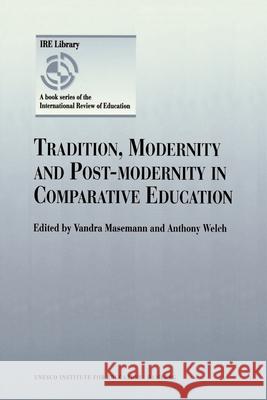 Tradition, Modernity and Post-modernity in Comparative Education Vandra Masemann, Anthony Welch 9780792349594 Springer