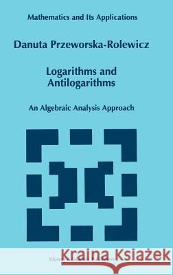 Logarithms and Antilogarithms: An Algebraic Analysis Approach Przeworska-Rolewicz, D. 9780792349747 Kluwer Academic Publishers