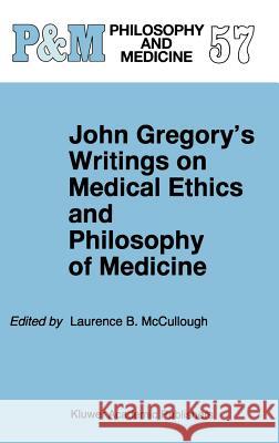John Gregory's Writings on Medical Ethics and Philosophy of Medicine John Gregory Laurence B. McCullough Laurence B. McCullough 9780792350002